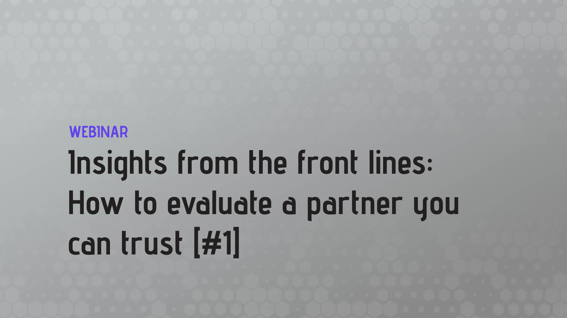 Insights from the front lines: How to evaluate a partner you can trust [#1]